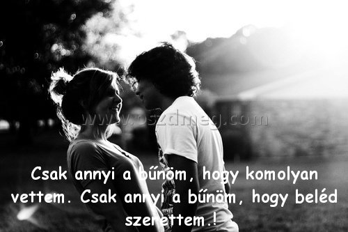Csak annyi a bűnöm Csak annyi a bűnöm
Csak annyi a bűnöm, hogy komolyan vettem. Csak annyi a bűnöm, hogy beléd szerettem.!