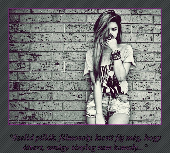 Szelíd pillák Szelíd pillák
°Szelíd pillák, félmosoly, kicsit fáj még, hogy átvert, amúgy tényleg nem komoly...°