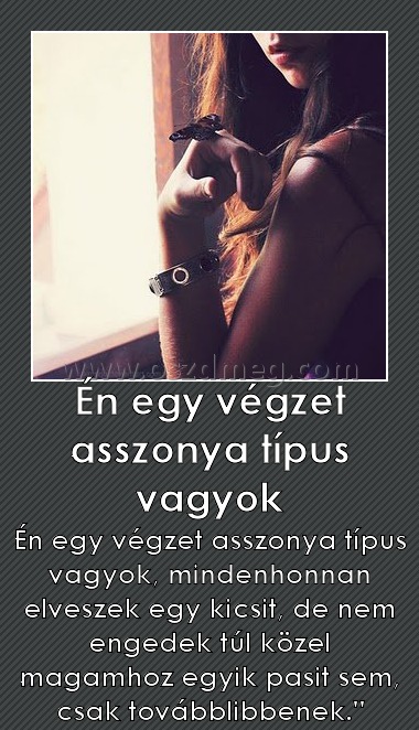 Én egy végzet asszonya típus vagyok Én egy végzet asszonya típus vagyok
Én egy végzet asszonya típus vagyok, mindenhonnan elveszek egy kicsit, de nem engedek túl közel magamhoz egyik pasit sem, csak továbblibbenek.