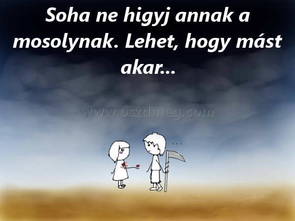 Soha ne higyj annak Soha ne higyj annak
Soha ne higyj annak a mosolynak. Lehet, hogy mást akar...