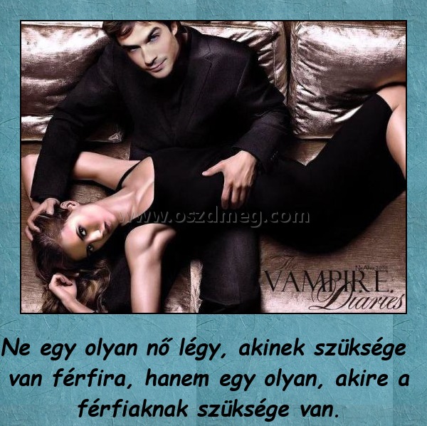 Ne egy olyan nő légy Ne egy olyan nő légy
Ne egy olyan nő légy, akinek szüksége van férfira, hanem egy olyan, akire a férfiaknak szüksége van.