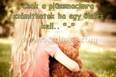 Csak a plüssmacimra számithatok Csak a plüssmacimra számithatok
Csak a plüssmacimra számithatok ha egy ölelés kell.. *-*