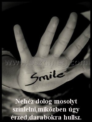 Nehéz dolog mosolyt színlelni,miközben Nehéz dolog mosolyt színlelni,miközben
Nehéz dolog mosolyt színlelni,miközben úgy érzed,darabokra hullsz.
