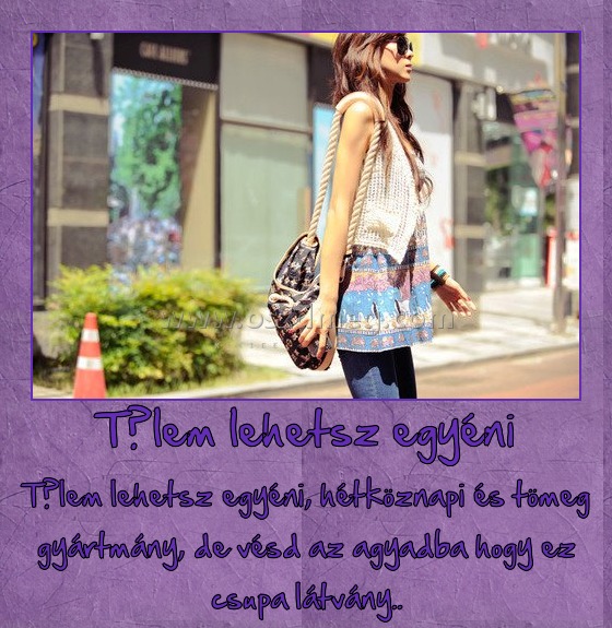 Tőlem lehetsz egyéni
 
Tőlem lehetsz egyéni, hétköznapi és tömeg gyártmány, de vésd az agyadba hogy ez csupa látvány..