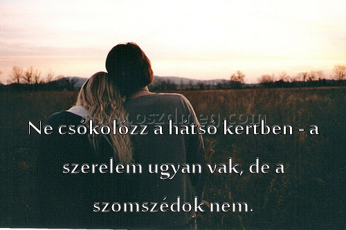 Ne csókolózz a hátsó Ne csókolózz a hátsó
Ne csókolózz a hátsó kertben - a szerelem ugyan vak, de a szomszédok nem.