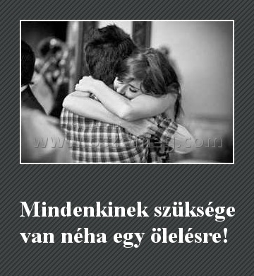 Mindenkinek szüksége van
 
Mindenkinek szüksége van néha egy ölelésre! 
