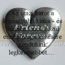 Az igazi barát a Az igazi barát a
Az igazi barát a legnagyobb kincs - és minden kincs közül ennek megszerzésére gondolunk legkevesebbet....