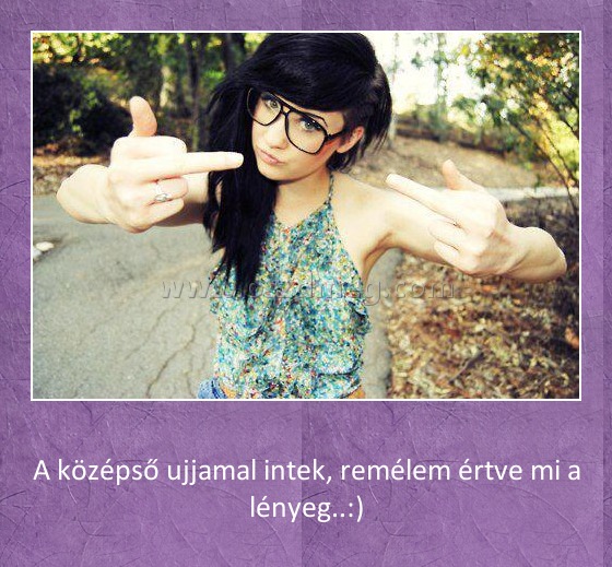 A középső ujjamal intek A középső ujjamal intek
A középső ujjamal intek, remélem értve mi a lényeg..:)