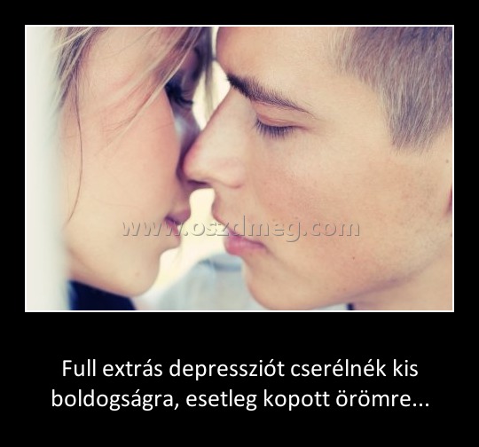 Full extrás depresszió Full extrás depresszió
Full extrás depressziót cserélnék kis boldogságra, esetleg kopott örömre...