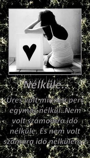 Nélküle..
 
Üres volt minden perc egymás nélkül. Nem volt számomra idő nélküle. És nem volt számára idő nélkülem.!