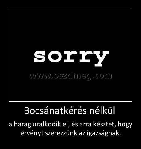 Bocsánatkérés nélkül Bocsánatkérés nélkül
a harag uralkodik el, és arra késztet, hogy érvényt szerezzünk az igazságnak.