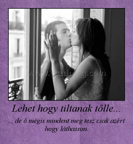 Lehet hogy tiltanak tőlle... Lehet hogy tiltanak tőlle...
... de ő mégis mindent meg tesz csak azért hogy láthasson.
