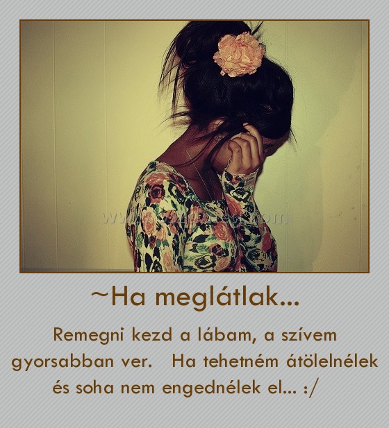 ~Ha meglátlak... ~Ha meglátlak...
Remegni kezd a lábam, a szívem gyorsabban ver. Ha tehetném átölelnélek és soha nem engednélek el... :/
