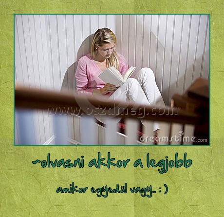 ~olvasni akkor a legjobb
 
amikor egyedül vagy.. : )