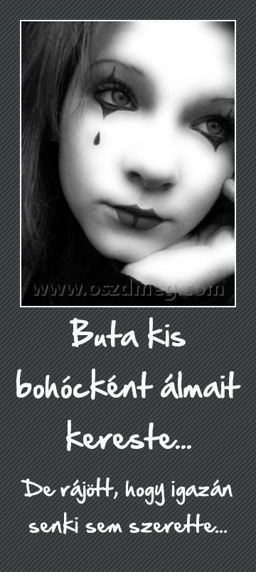 Buta kis bohócként álmait kereste...
 
De rájött, hogy igazán senki sem szerette...