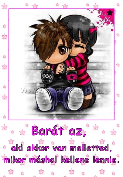 Barát az, 
 
aki akkor van melletted, mikor máshol kellene lennie.
