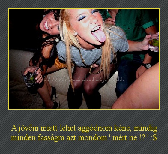 A jövőm miatt lehet aggódnom kéne
 
