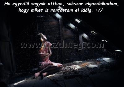 Ha egyedül vagyok otthon
 
Ha egyedül vagyok otthon, sokszor elgondolkodom, hogy miket is rontottam el idáig. ://