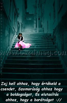 Zaj kell ahhoz
 
Zaj kell ahhoz, hogy értékeld a csendet, Szomorúság ahhoz hogy a boldogságot, És elutasítás ahhoz, hogy a barátságot ://