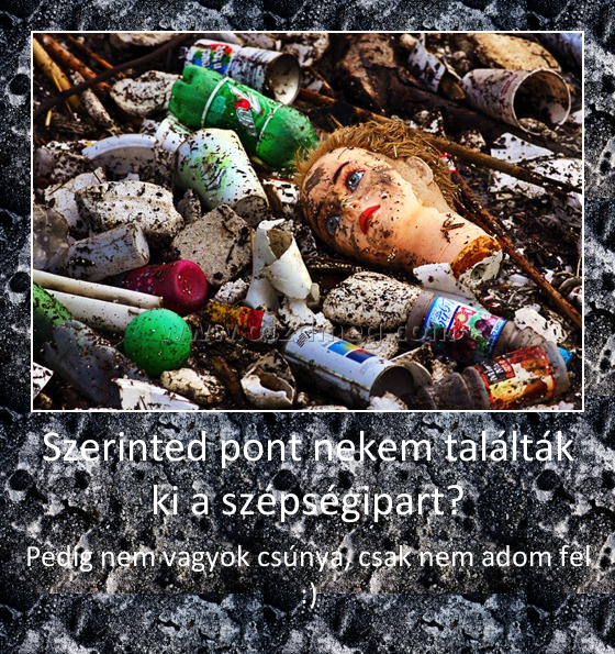 Szerinted pont nekem találták ki a szépségipart? Szerinted pont nekem találták ki a szépségipart?
Pedig nem vagyok csúnya, csak nem adom fel :)