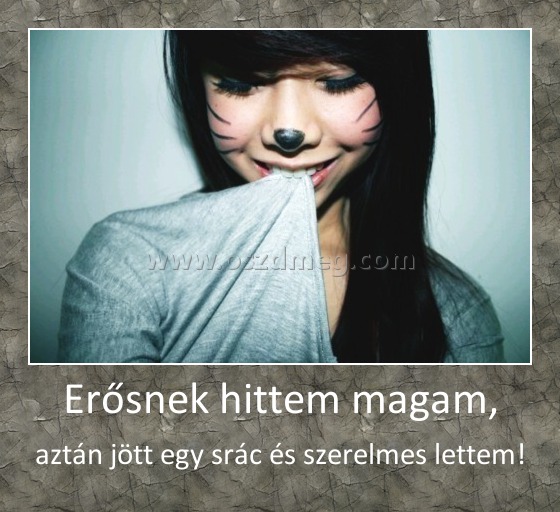 Erősnek hittem magam,
 
aztán jött egy srác és szerelmes lettem!