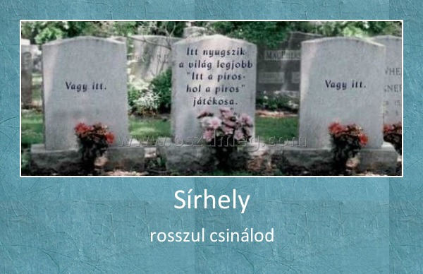 Sírhely
 
rosszul csinálod