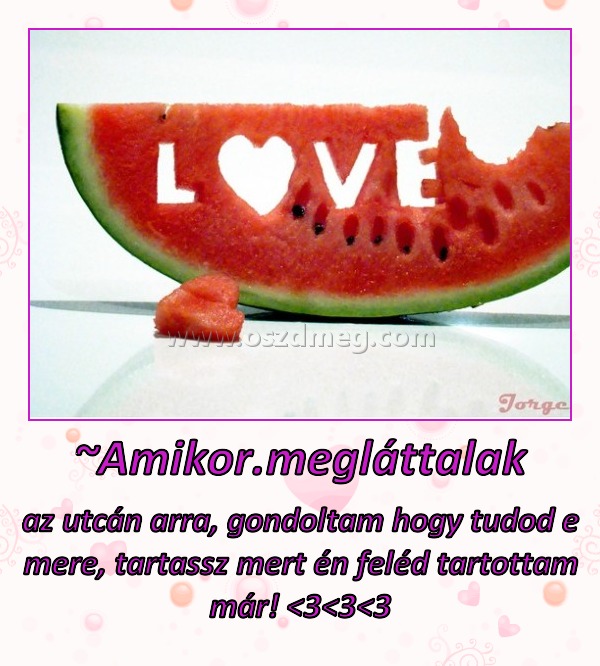 ~Amikor.megláttalak
 
az utcán arra, gondoltam hogy tudod e mere, tartassz mert én feléd tartottam már! <3<3<3
