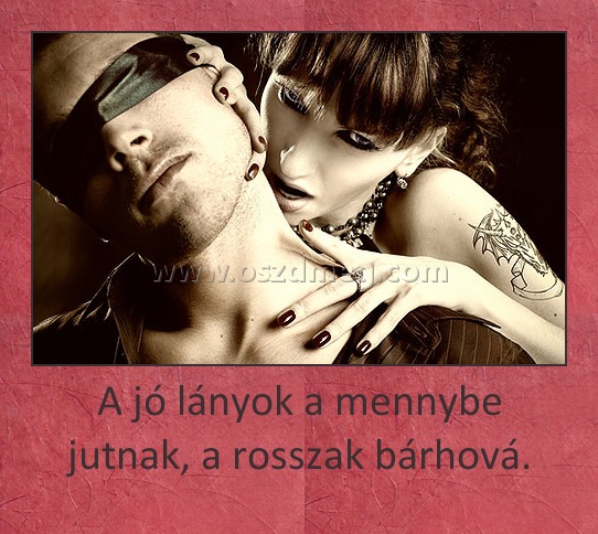 A jó lányok a mennybe jutnak, a rosszak bárhová.
 
