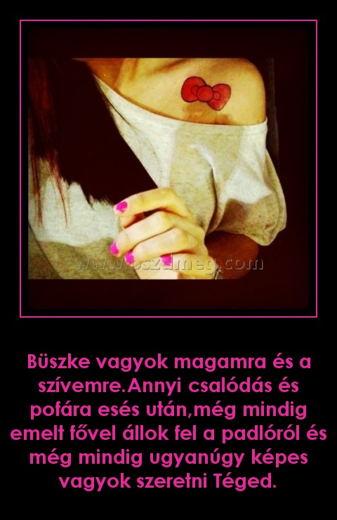 Büszke vagyok magamra és a szívemre
 
