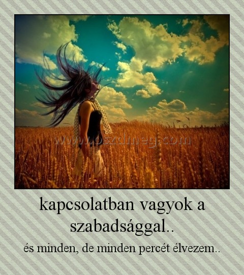 kapcsolatban vagyok a szabadsággal.. kapcsolatban vagyok a szabadsággal..
és minden, de minden percét élvezem..