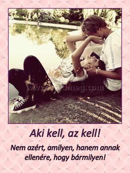 Aki kell, az kell!
 
Nem azért, amilyen, hanem annak ellenére, hogy bármilyen!