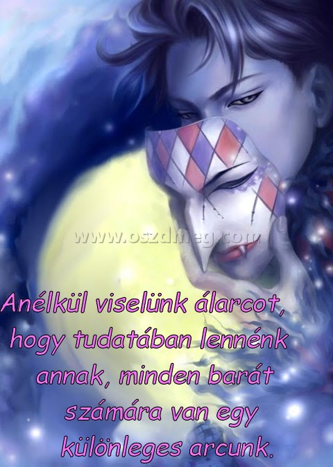 Anélkül viselünk álarcot Anélkül viselünk álarcot
Anélkül viselünk álarcot, hogy tudatában lennénk annak, minden barát számára van egy különleges arcunk.