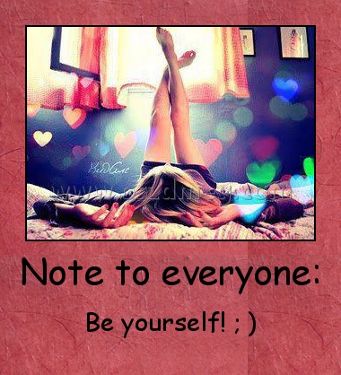 Note to everyone:
 
Be yourself! ; )