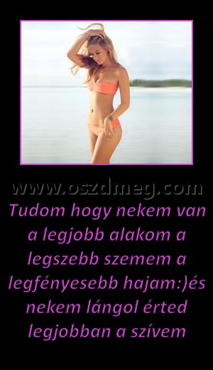 Tudom hogy nekem van a legjobb alakom a legszebb szemem a legfényesebb hajam Tudom hogy nekem van a legjobb alakom a legszebb szemem a legfényesebb hajam