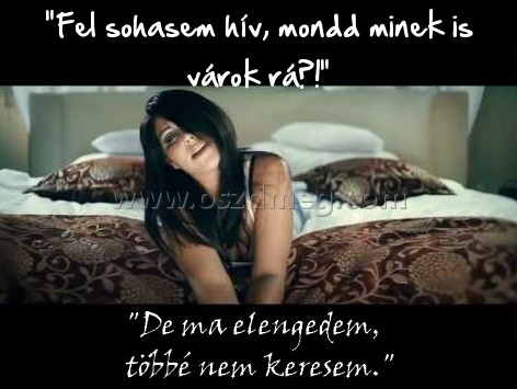 "Fel sohasem hív
 
"Fel sohasem hív, mondd minek is várok rá?!"