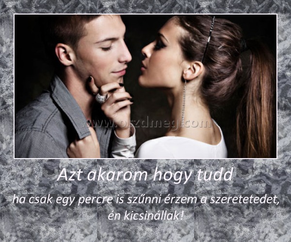 Azt akarom hogy tudd Azt akarom hogy tudd
ha csak egy percre is szűnni érzem a szeretetedet, én kicsinállak!