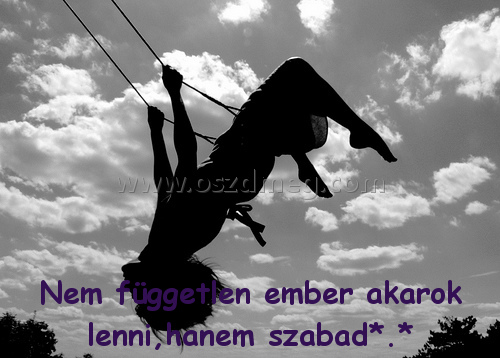 Nem független ember akarok Nem független ember akarok
Nem független ember akarok lenni,hanem szabad*.*