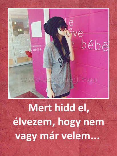 Mert hidd el, élvezem, hogy nem vagy már velem... 
 
