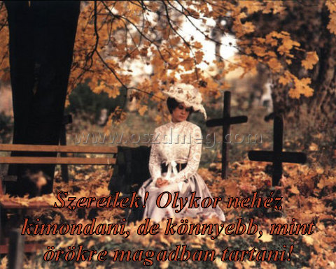 Szeretlek! Olykor nehéz kimondani,
 
Szeretlek! Olykor nehéz kimondani, de könnyebb, mint örökre magadban tartani!