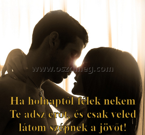 Ha holnaptól félek nekem
 
Ha holnaptól félek nekem Te adsz erőt, és csak veled látom szépnek a jövőt!