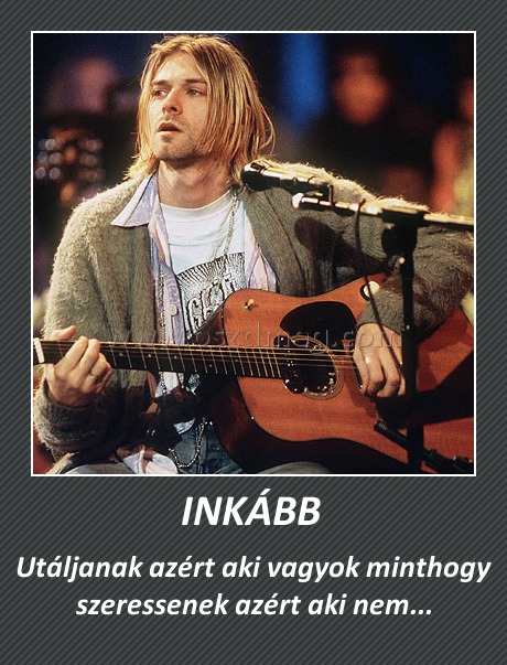 INKÁBB 
 
Utáljanak azért aki vagyok minthogy szeressenek azért aki nem...