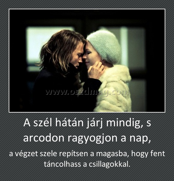 A szél hátán járj mindig, s arcodon ragyogjon a nap,
 
a végzet szele repítsen a magasba, hogy fent táncolhass a csillagokkal.