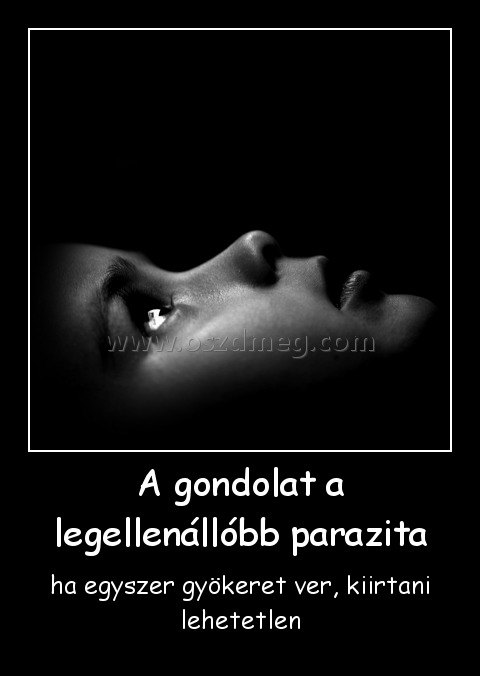 A gondolat a legellenállóbb parazita
 
ha egyszer gyökeret ver, kiirtani lehetetlen