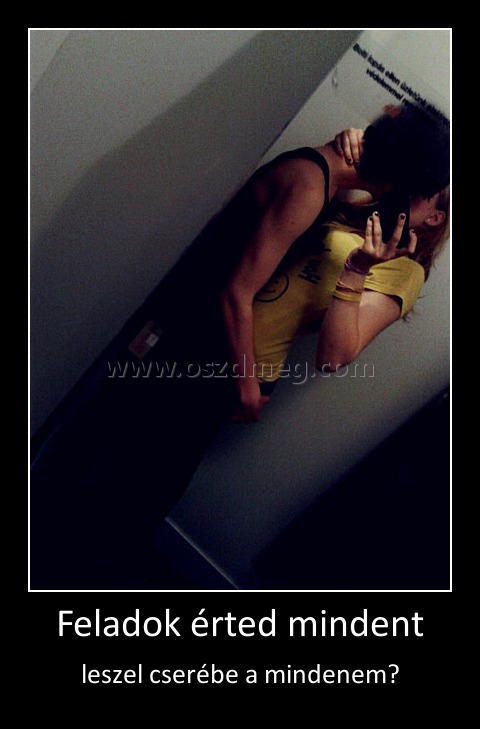 Feladok érted mindent
 
leszel cserébe a mindenem?