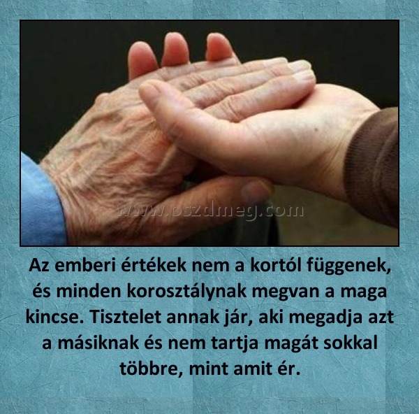 Az emberi értékek nem a kortól függenek, és minden korosztálynak megvan a maga kincse. Tisztelet annak jár, aki megadja azt a másiknak és nem tartja magát sokkal többre, mint amit ér.
 
