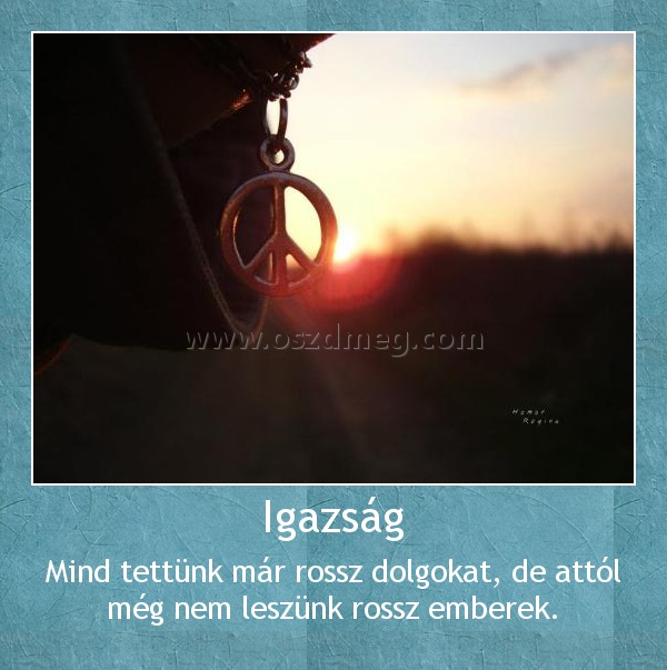 Igazság
 
Mind tettünk már rossz dolgokat, de attól még nem leszünk rossz emberek.