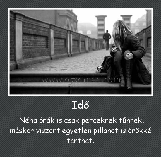 Idő
 
 Néha órák is csak perceknek tűnnek, máskor viszont egyetlen pillanat is örökké tarthat.