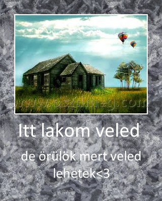Itt lakom veled 
 
de örülök mert veled lehetek<3