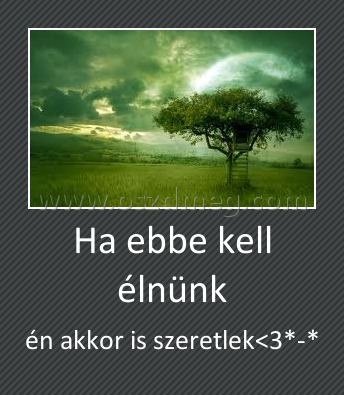 Ha ebbe kell élnünk
 
én akkor is szeretlek<3*-*