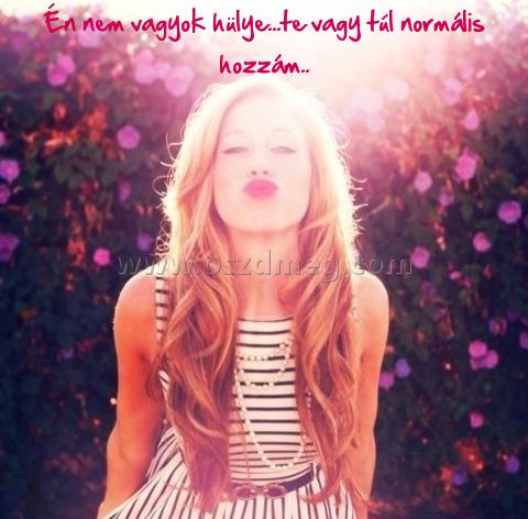 Én nem vagyok hülye...te
 
Én nem vagyok hülye...te vagy túl normális hozzám..